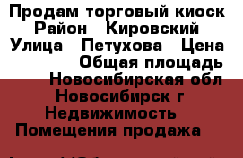 Продам торговый киоск › Район ­ Кировский › Улица ­ Петухова › Цена ­ 80 000 › Общая площадь ­ 6 - Новосибирская обл., Новосибирск г. Недвижимость » Помещения продажа   